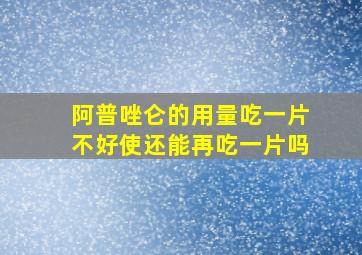 阿普唑仑的用量吃一片不好使还能再吃一片吗