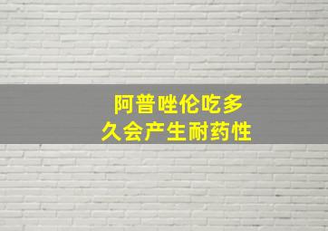 阿普唑伦吃多久会产生耐药性