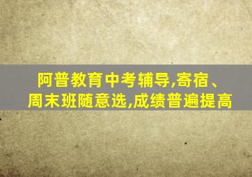 阿普教育中考辅导,寄宿、周末班随意选,成绩普遍提高