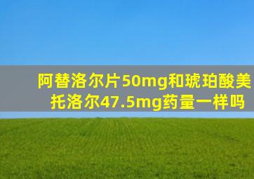 阿替洛尔片50mg和琥珀酸美托洛尔47.5mg药量一样吗