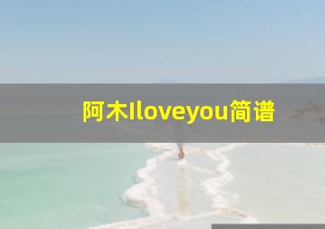 阿木Iloveyou简谱