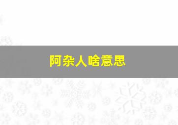 阿杂人啥意思