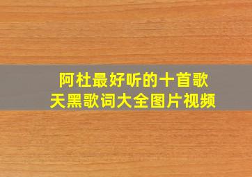 阿杜最好听的十首歌天黑歌词大全图片视频