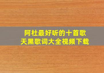 阿杜最好听的十首歌天黑歌词大全视频下载