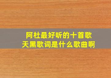 阿杜最好听的十首歌天黑歌词是什么歌曲啊