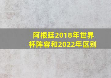 阿根廷2018年世界杯阵容和2022年区别