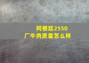 阿根廷2550厂牛肉质量怎么样