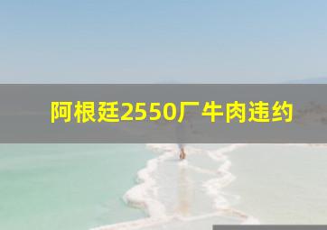 阿根廷2550厂牛肉违约