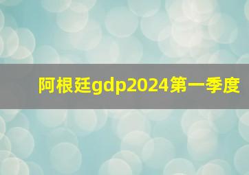 阿根廷gdp2024第一季度