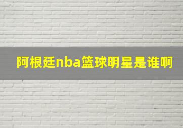 阿根廷nba篮球明星是谁啊