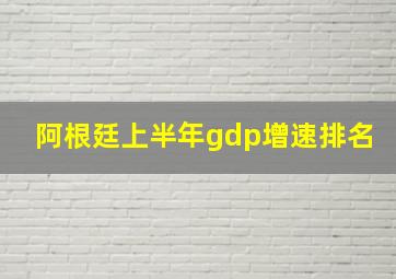 阿根廷上半年gdp增速排名