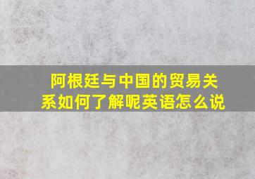 阿根廷与中国的贸易关系如何了解呢英语怎么说