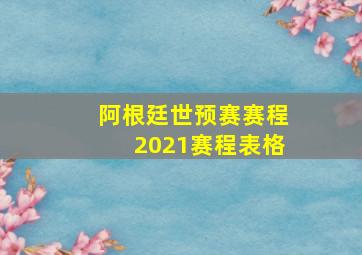 阿根廷世预赛赛程2021赛程表格