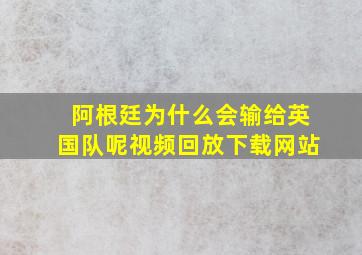 阿根廷为什么会输给英国队呢视频回放下载网站