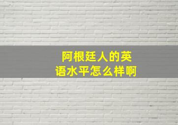 阿根廷人的英语水平怎么样啊