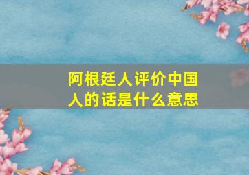 阿根廷人评价中国人的话是什么意思