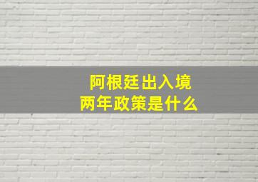 阿根廷出入境两年政策是什么