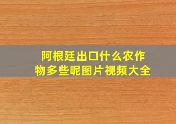 阿根廷出口什么农作物多些呢图片视频大全