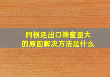 阿根廷出口蜂蜜量大的原因解决方法是什么