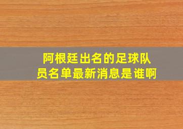 阿根廷出名的足球队员名单最新消息是谁啊