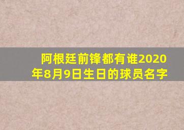 阿根廷前锋都有谁2020年8月9日生日的球员名字