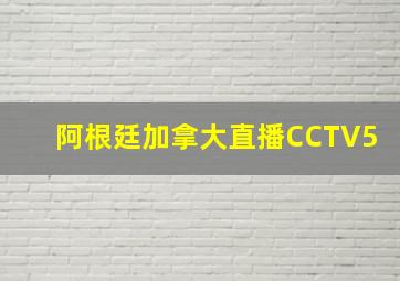 阿根廷加拿大直播CCTV5