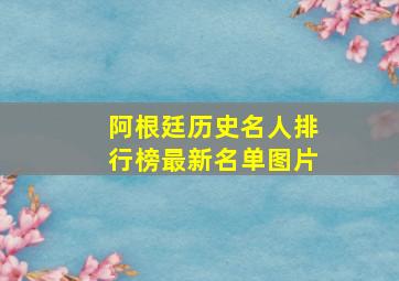 阿根廷历史名人排行榜最新名单图片