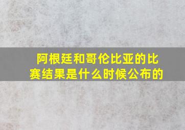 阿根廷和哥伦比亚的比赛结果是什么时候公布的