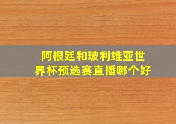 阿根廷和玻利维亚世界杯预选赛直播哪个好