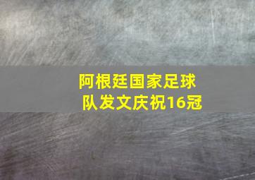 阿根廷国家足球队发文庆祝16冠