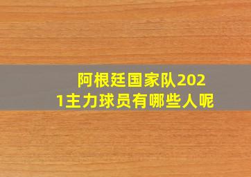 阿根廷国家队2021主力球员有哪些人呢