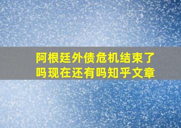 阿根廷外债危机结束了吗现在还有吗知乎文章