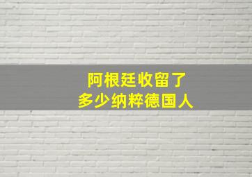 阿根廷收留了多少纳粹德国人