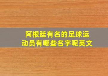 阿根廷有名的足球运动员有哪些名字呢英文