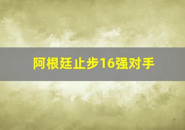 阿根廷止步16强对手