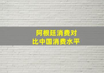 阿根廷消费对比中国消费水平