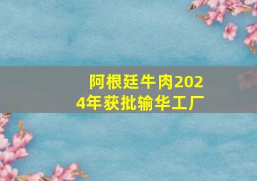 阿根廷牛肉2024年获批输华工厂