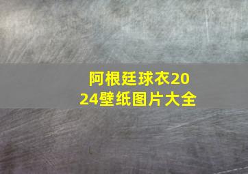 阿根廷球衣2024壁纸图片大全