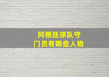 阿根廷球队守门员有哪些人物