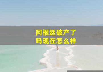 阿根廷破产了吗现在怎么样