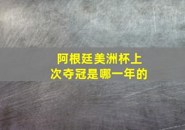 阿根廷美洲杯上次夺冠是哪一年的