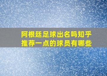 阿根廷足球出名吗知乎推荐一点的球员有哪些