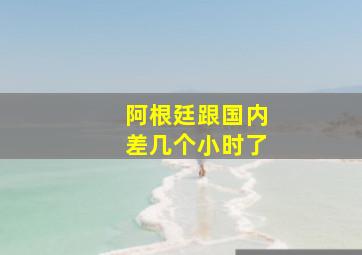 阿根廷跟国内差几个小时了