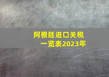 阿根廷进口关税一览表2023年