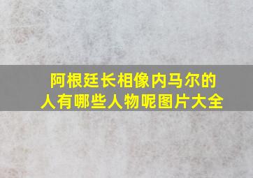 阿根廷长相像内马尔的人有哪些人物呢图片大全