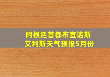 阿根廷首都布宜诺斯艾利斯天气预报5月份