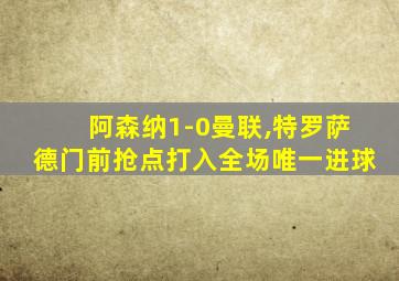 阿森纳1-0曼联,特罗萨德门前抢点打入全场唯一进球