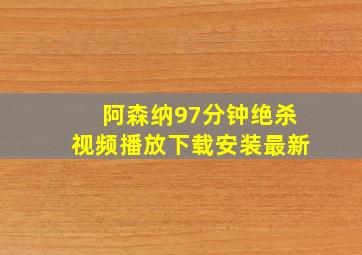 阿森纳97分钟绝杀视频播放下载安装最新