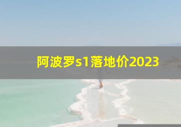 阿波罗s1落地价2023