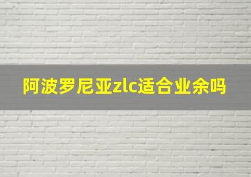 阿波罗尼亚zlc适合业余吗